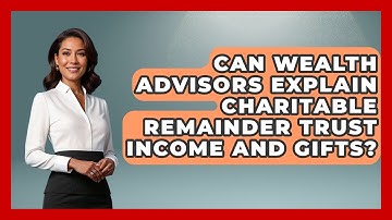 Can Wealth Advisors Explain Charitable Remainder Trust Income And Gifts?