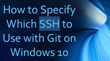 How to Specify Which SSH to Use with Git on Windows 10