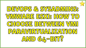 DevOps & SysAdmins: VMware ESXi: how to choose between VMI Paravirtualization and 64-bit?