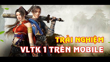 TRẢI NGHIỆM VLTK 1 MOBILE BẢN THỬ NGHIỆM | VÕ LÂM VIỆT