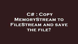 C# : Copy MemoryStream to FileStream and save the file?