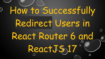 How to Successfully Redirect Users in React Router 6 and ReactJS 17
