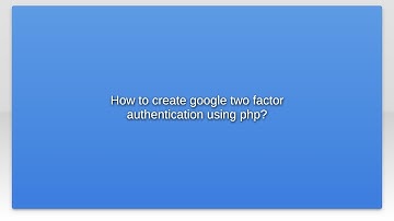 How to create google two factor authentication using php?