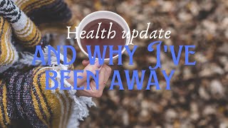 'Where Have I Been? Health Update & Why I've Been Away |