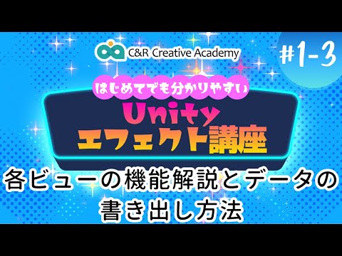 Unityエフェクト講座【1-3】各ビューの機能解説とデータの書き出し方法【C＆R Creative Academy】