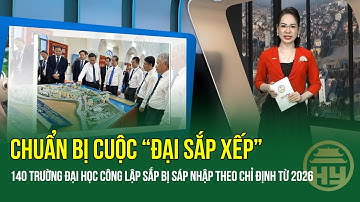 "Cuộc đại sắp xếp": Chốt sắp xếp 140 trường đại học công lập theo chỉ định như thế nào?