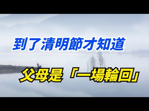 到了清明節才知道，父母是「一場輪回」【一浮國學】#清明節#人生道理#国学智慧#父母