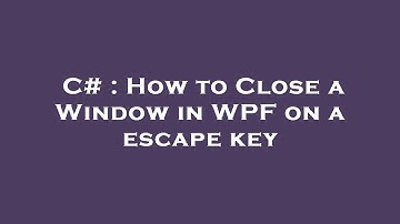C# : How to Close a Window in WPF on a escape key