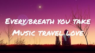 Every breath you take- Music travel love (lyrics)