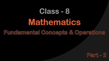 Mathematics - Class 8 - Fundamental Concepts & Operations - Part 2