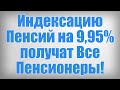 Индексацию Пенсий на 9,95% получат Все Пенсионеры!