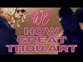 We  how great thou art