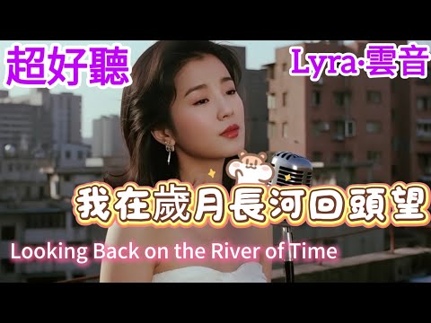 Lyra·雲音 翻唱 超好聽 |《我在歲月長河回頭望》| 原唱:不詳 | 女聲版 |現實面前學會退讓，獨自嚥下世態炎涼| "Looking Back on the River of Time" #歌曲