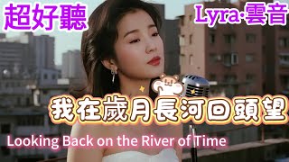 Lyra·雲音 翻唱 超好聽 |《我在歲月長河回頭望》| 原唱:不詳 | 女聲版 |現實面前學會退讓，獨自嚥下世態炎涼| 'Looking Back on the River of Time' #歌曲