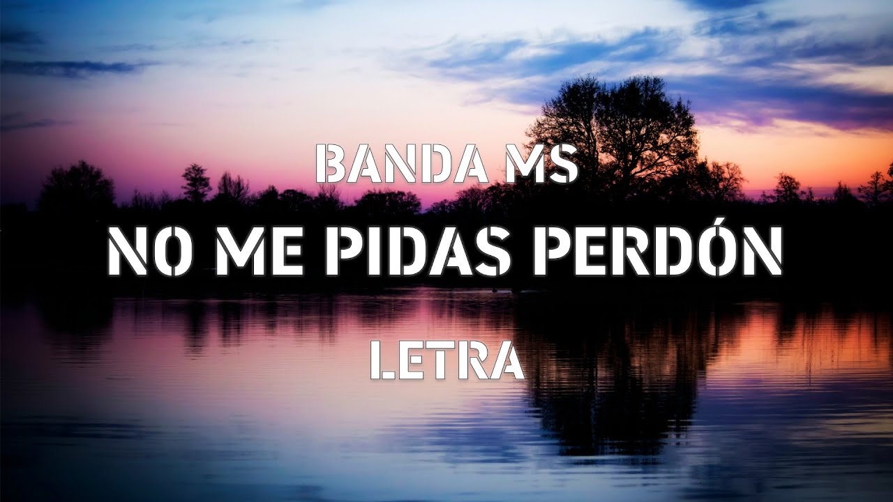 BANDA MS - NO ME PIDAS PERDÓN - LETRA - YouTube