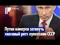 Путин намерен заткнуть «поганый рот» хулителям СССР