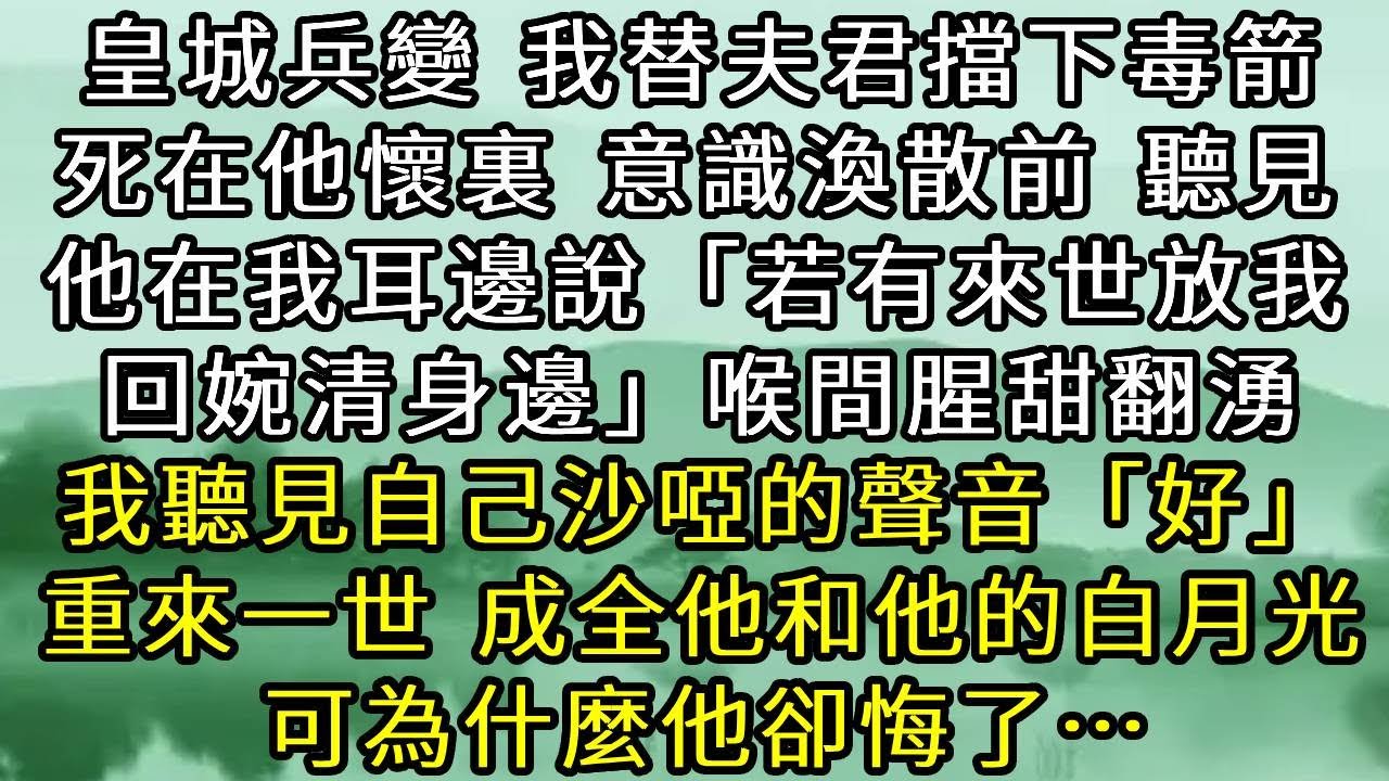 皇城兵變，我替夫君擋下毒箭，死在了他懷裏。意識渙散前，聽見他在我耳邊說「若有來世放我回婉清身邊」喉間腥甜翻湧，我聽見自己沙啞的聲音「好」重來一世，成全他和他的白月光，可他卻悔了…#古言#小說