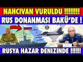 NAHÇIVAN !!! SON DAKİKA RUSYA HAZAR DENİZİNDE BAKÜ AÇIKLARINDA | AZERBAYCAN SON DURUM