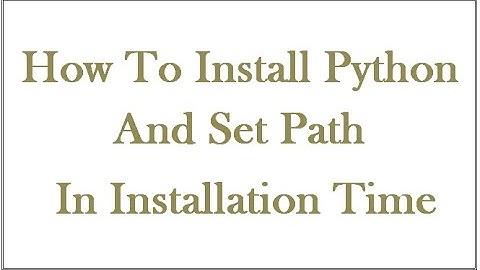 How to Install properly Install Python and set variable path in installation time