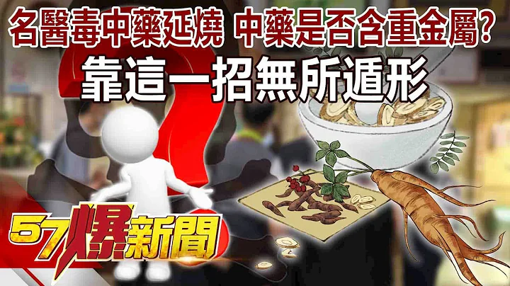 名医毒中药延烧 中药是否含重金属？靠这一招无所遁形 -巫嘉芬 徐俊相《57爆新闻》精选篇 网路独播版 - 天天要闻