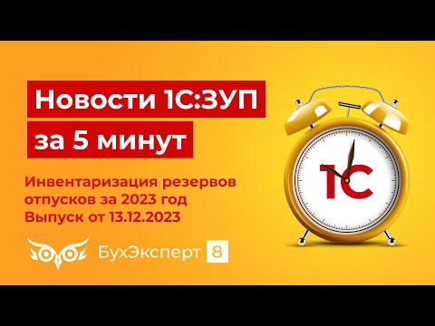 Новое в ЗУП за 5 мин. Инвентаризация резервов отпусков за 2023 год. Выпуск от 13.12.2023