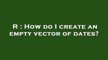 R : How do I create an empty vector of dates?