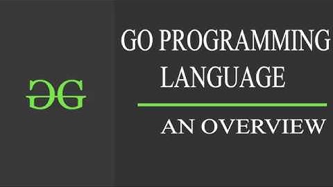 Go Programming Language ( Go Part : An Overview) | GeeksforGeeks