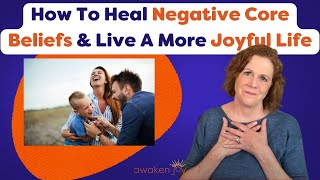 How To Heal Negative Core Beliefs And Live A More Joyful Life