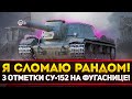 СЕГОДНЯ Я СЛОМАЮ РАНДОМ! СУ-152 ТРИ ОТМЕТКИ НА ФУГАСНИЦЕ!