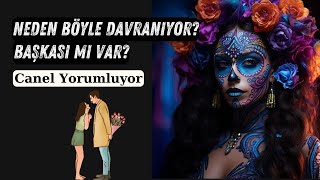 Neden Böyle Davranıyor? Başkası Mı Var? Tarot - Canel Yorumluyor