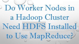 Do Worker Nodes in a Hadoop Cluster Need HDFS Installed to Use MapReduce
