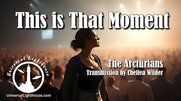 This is That Moment ~ The Arcturians ~ Chellea Wilder