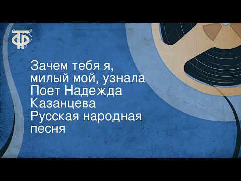 Русская народная песня. Зачем тебя я, милый мой, узнала. Поет Надежда Казанцева