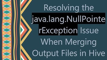 Resolving the java.lang.NullPointerException Issue When Merging Output Files in Hive