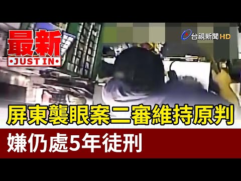 屏東襲眼案二審維持原判 嫌仍處5年徒刑【最新快訊】