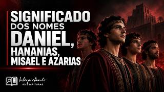 SIGNIFICADO DOS NOMES DANIEL, HANANIAS, MISAEL E AZARIAS