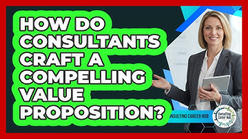 How Do Consultants Craft A Compelling Value Proposition?