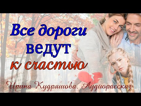 Видео: ВСЕ ДОРОГИ ВЕДУТ К СЧАСТЬЮ Аудиоповесть Ирина Кудряшова