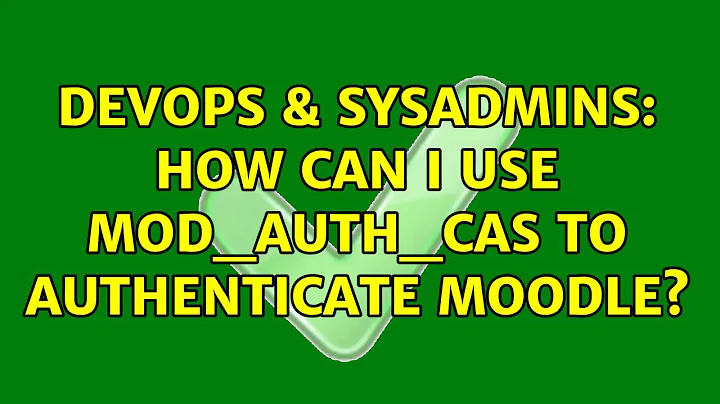 DevOps & SysAdmins: How can I use mod_auth_cas to authenticate Moodle? (2 Solutions!!)
