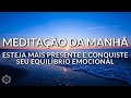 MEDITAÇÃO DA MANHÃ: ESTEJA MAIS PRESENTE E CONQUISTE SEU EQUILÍBRIO EMOCIONAL