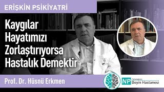 Kaygılar Hayatımızı Zorlaştırıyorsa Hastalık Demektir-Prof. Dr. Hüsnü Erkmen