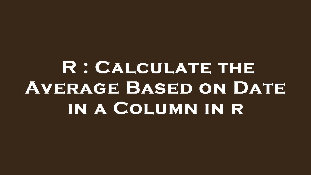 R : Calculate the Average Based on Date in a Column in r - YouTube