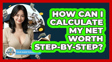 How Can I Calculate My Net Worth Step-by-step? - Your Guide to Budgeting