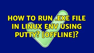 How to run .exe file in LINUX env using putty [Offline]