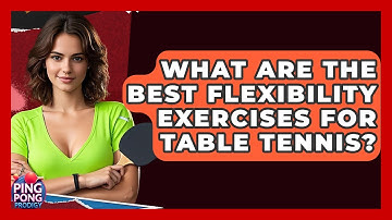 What Are The Best Flexibility Exercises For Table Tennis? - Ping Pong Prodigy