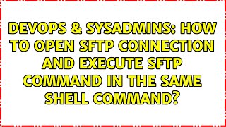 Famous DevOps & SysAdmins: How to open sftp connection and execute sftp command in the same shell command? Wealth