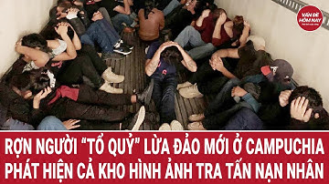 Rợn người “tổ quỷ” lừa đảo mới ở Campuchia; Phát hiện cả kho hình ảnh kinh hoàng về nạn nhân