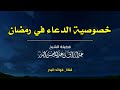 خصوصية الدعاء في رمضان الشيخ عبدالرزاق البدر حفظه الله