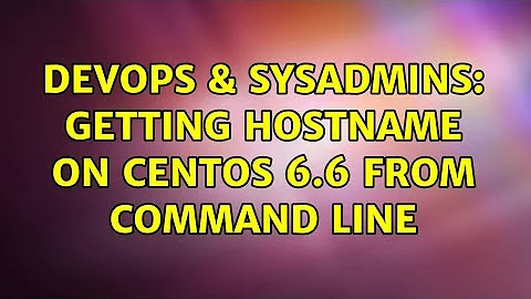 DevOps & SysAdmins: Getting hostname on CentOS 6.6 from command line (3 Solutions!!)