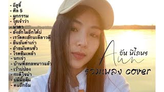 รวมเพลง cover ที่มีคนฟังเยอะที่สุด รัก ซึ้ง อกหัก | อัน พิไลพร